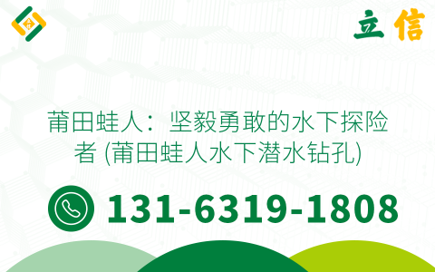 莆田蛙人：坚毅勇敢的水下探险者 (莆田蛙人水下潜水钻孔)