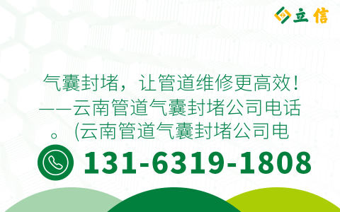 气囊封堵，让管道维修更高效！——云南管道气囊封堵公司电话。 (云南管道气囊封堵公司电话)