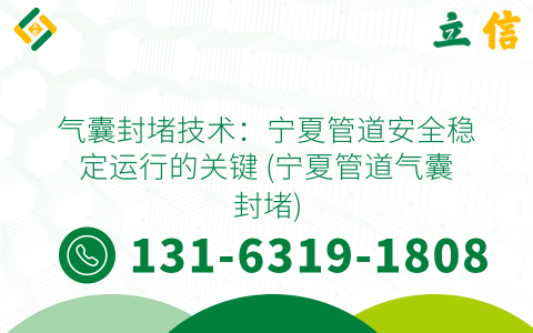 气囊封堵技术：宁夏管道安全稳定运行的关键 (宁夏管道气囊封堵)