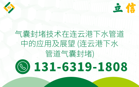 气囊封堵技术在连云港下水管道中的应用及展望 (连云港下水管道气囊封堵)