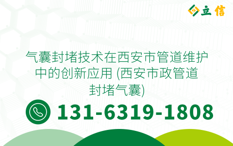 气囊封堵技术在西安市管道维护中的创新应用 (西安市政管道封堵气囊)