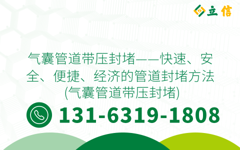 气囊管道带压封堵——快速、安全、便捷、经济的管道封堵方法 (气囊管道带压封堵)