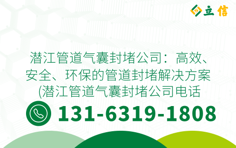 潜江管道气囊封堵公司：高效、安全、环保的管道封堵解决方案 (潜江管道气囊封堵公司电话)