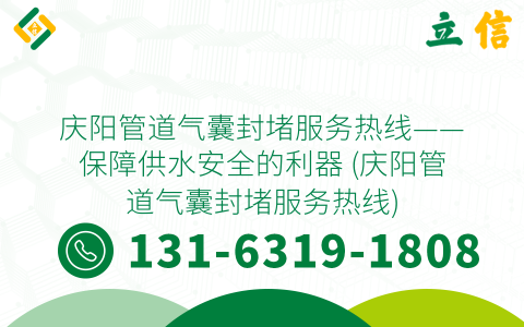 庆阳管道气囊封堵服务热线——保障供水安全的利器 (庆阳管道气囊封堵服务热线)