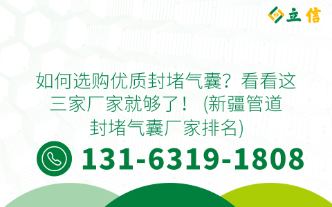 如何选购优质封堵气囊？看看这三家厂家就够了！ (新疆管道封堵气囊厂家排名)