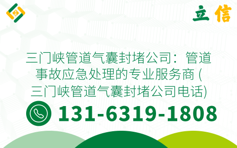 三门峡管道气囊封堵公司：管道事故应急处理的专业服务商 (三门峡管道气囊封堵公司电话)