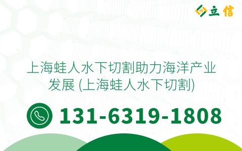 上海蛙人水下切割助力海洋产业发展 (上海蛙人水下切割)