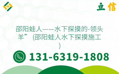 邵阳蛙人——水下探摸的-领头羊” (邵阳蛙人水下探摸施工)
