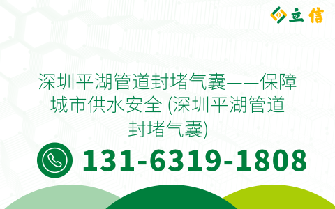 深圳平湖管道封堵气囊——保障城市供水安全 (深圳平湖管道封堵气囊)