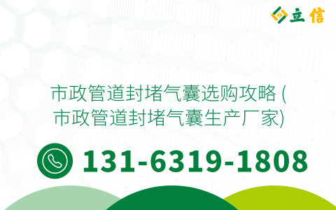 市政管道封堵气囊选购攻略 (市政管道封堵气囊生产厂家)