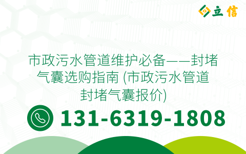 市政污水管道维护必备——封堵气囊选购指南 (市政污水管道封堵气囊报价)