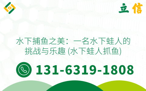 水下捕鱼之美：一名水下蛙人的挑战与乐趣 (水下蛙人抓鱼)