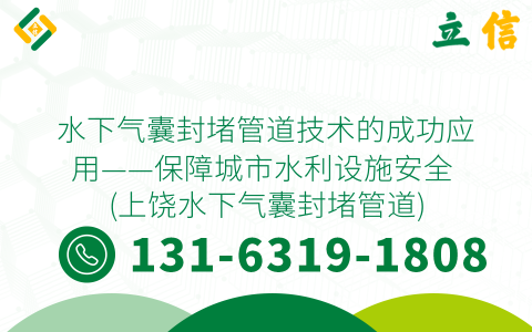 水下气囊封堵管道技术的成功应用——保障城市水利设施安全 (上饶水下气囊封堵管道)