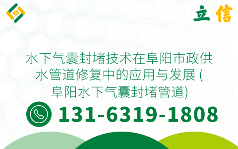 水下气囊封堵技术在阜阳市政供水管道修复中的应用与发展 (阜阳水下气囊封堵管道)