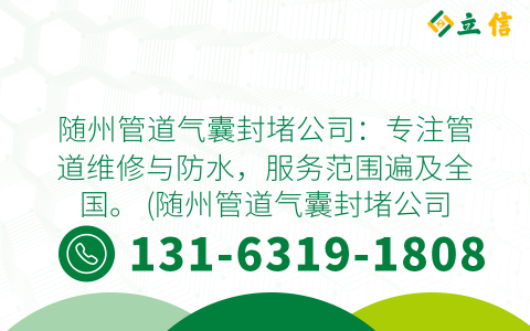 随州管道气囊封堵公司：专注管道维修与防水，服务范围遍及全国。 (随州管道气囊封堵公司地址)