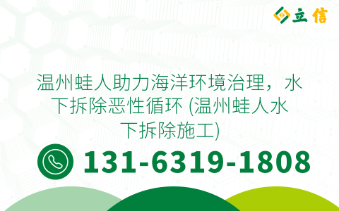 温州蛙人助力海洋环境治理，水下拆除恶性循环 (温州蛙人水下拆除施工)