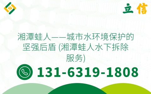 湘潭蛙人——城市水环境保护的坚强后盾 (湘潭蛙人水下拆除服务)