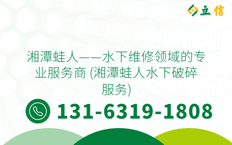湘潭蛙人——水下维修领域的专业服务商 (湘潭蛙人水下破碎服务)
