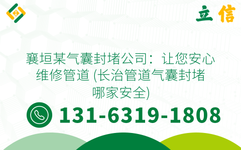 襄垣某气囊封堵公司：让您安心维修管道 (长治管道气囊封堵哪家安全)
