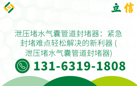 泄压堵水气囊管道封堵器：紧急封堵难点轻松解决的新利器 (泄压堵水气囊管道封堵器)