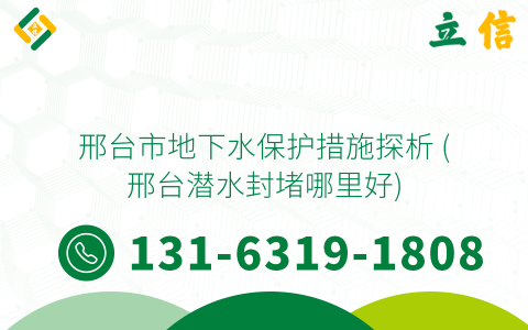邢台市地下水保护措施探析 (邢台潜水封堵哪里好)