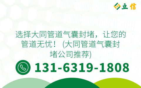 选择大同管道气囊封堵，让您的管道无忧！ (大同管道气囊封堵公司推荐)