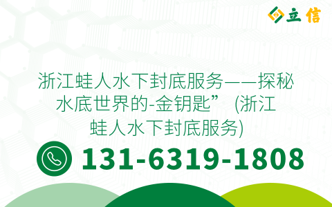浙江蛙人水下封底服务——探秘水底世界的-金钥匙” (浙江蛙人水下封底服务)