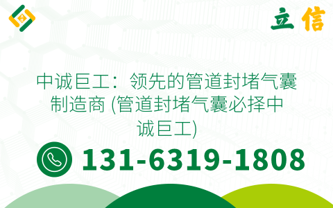中诚巨工：领先的管道封堵气囊制造商 (管道封堵气囊必择中诚巨工)