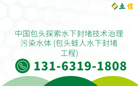 中国包头探索水下封堵技术治理污染水体 (包头蛙人水下封堵工程)