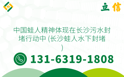 中国蛙人精神体现在长沙污水封堵行动中 (长沙蛙人水下封堵)