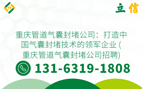 重庆管道气囊封堵公司：打造中国气囊封堵技术的领军企业 (重庆管道气囊封堵公司招聘)