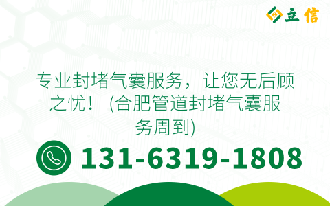 专业封堵气囊服务，让您无后顾之忧！ (合肥管道封堵气囊服务周到)