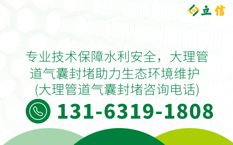 专业技术保障水利安全，大理管道气囊封堵助力生态环境维护 (大理管道气囊封堵咨询电话)