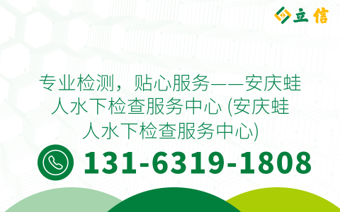 专业检测，贴心服务——安庆蛙人水下检查服务中心 (安庆蛙人水下检查服务中心)