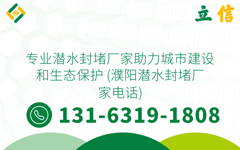 专业潜水封堵厂家助力城市建设和生态保护 (濮阳潜水封堵厂家电话)
