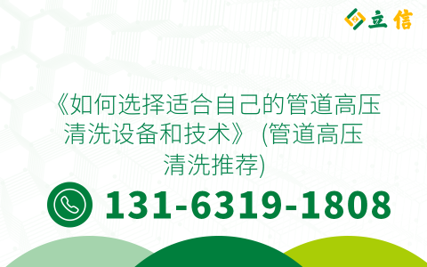 《如何选择适合自己的管道高压清洗设备和技术》 (管道高压清洗推荐)