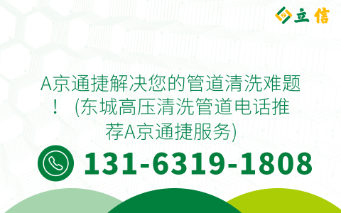 A京通捷解决您的管道清洗难题！ (东城高压清洗管道电话推荐A京通捷服务)
