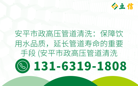 安平市政高压管道清洗：保障饮用水品质，延长管道寿命的重要手段 (安平市政高压管道清洗)
