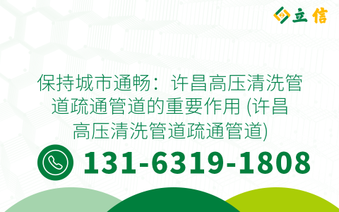 保持城市通畅：许昌高压清洗管道疏通管道的重要作用 (许昌高压清洗管道疏通管道)