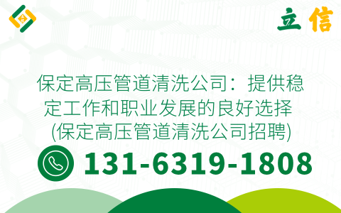 保定高压管道清洗公司：提供稳定工作和职业发展的良好选择 (保定高压管道清洗公司招聘)