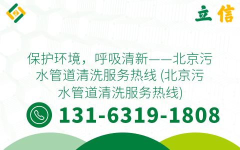 保护环境，呼吸清新——北京污水管道清洗服务热线 (北京污水管道清洗服务热线)