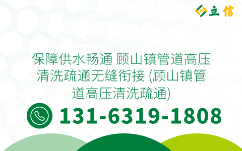保障供水畅通 顾山镇管道高压清洗疏通无缝衔接 (顾山镇管道高压清洗疏通)