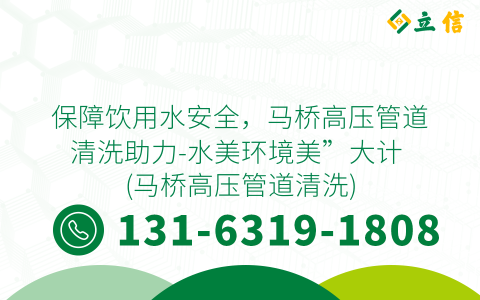 保障饮用水安全，马桥高压管道清洗助力-水美环境美”大计 (马桥高压管道清洗)