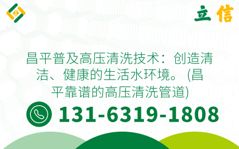 昌平普及高压清洗技术：创造清洁、健康的生活水环境。 (昌平靠谱的高压清洗管道)