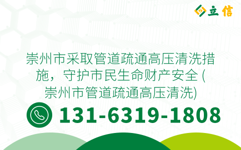 崇州市采取管道疏通高压清洗措施，守护市民生命财产安全 (崇州市管道疏通高压清洗)