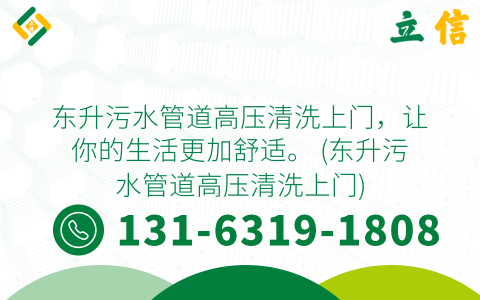 东升污水管道高压清洗上门，让你的生活更加舒适。 (东升污水管道高压清洗上门)