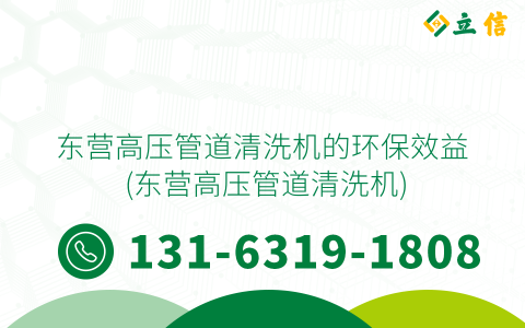 东营高压管道清洗机的环保效益 (东营高压管道清洗机)