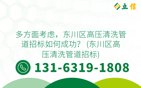 多方面考虑，东川区高压清洗管道招标如何成功？ (东川区高压清洗管道招标)