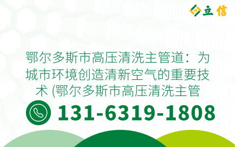鄂尔多斯市高压清洗主管道：为城市环境创造清新空气的重要技术 (鄂尔多斯市高压清洗主管道)