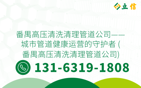 番禺高压清洗清理管道公司——城市管道健康运营的守护者 (番禺高压清洗清理管道公司)